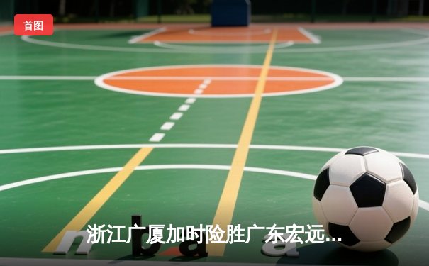 浙江广厦加时险胜广东宏远 胡金秋35分18篮板主宰内线