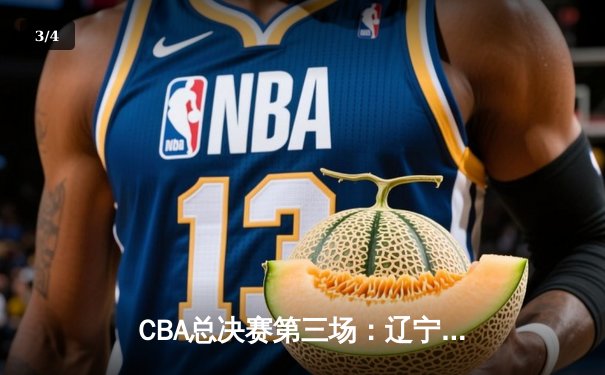 CBA总决赛第三场：辽宁男篮加时险胜广东，总分2-1领先 - 3