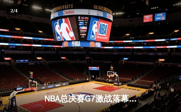 NBA总决赛G7激战落幕：湖人队逆转夺冠，詹姆斯40分创纪录 - 2