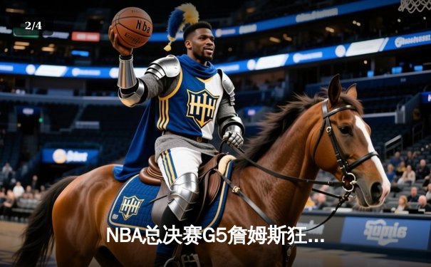 NBA总决赛G5詹姆斯狂砍40分，湖人逆转掘金夺赛点 - 2