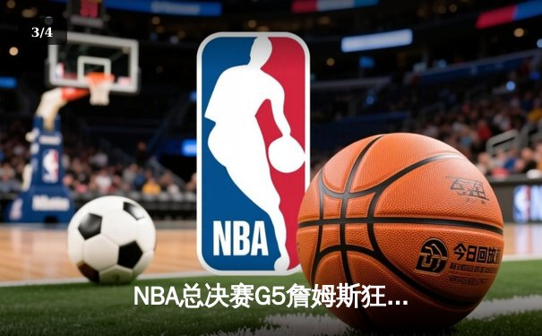 NBA总决赛G5詹姆斯狂砍40分，湖人逆转掘金夺赛点 - 3
