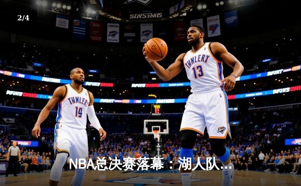 NBA总决赛落幕：湖人队客场逆袭夺冠，詹姆斯独得40分加冕FMVP - 2