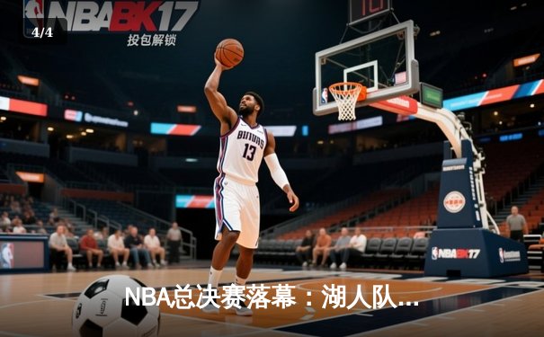 NBA总决赛落幕：湖人队客场逆袭夺冠，詹姆斯独得40分加冕FMVP - 4