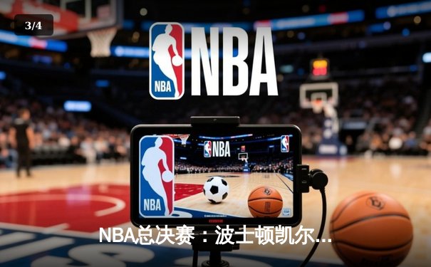 NBA总决赛：波士顿凯尔特人力克达拉斯独行侠，成功夺得队史第18冠 - 3