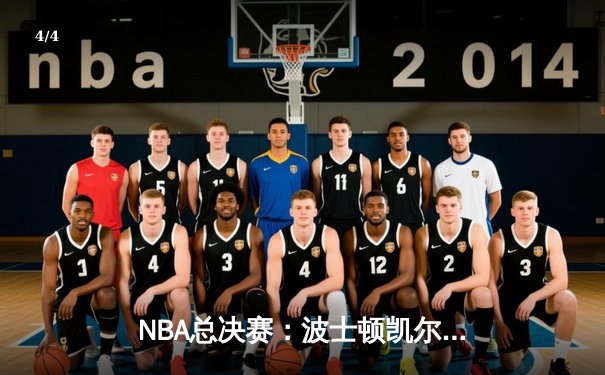 NBA总决赛：波士顿凯尔特人力克达拉斯独行侠，成功夺得队史第18冠 - 4
