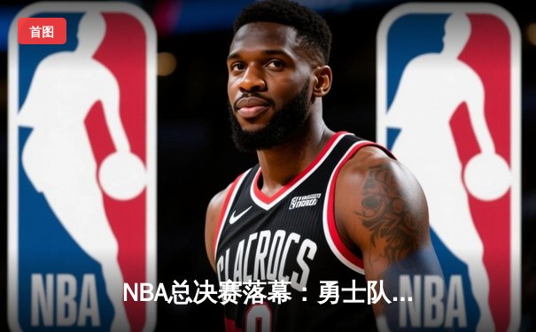 NBA总决赛落幕：勇士队加时险胜凯尔特人，库里独得43分荣膺FMVP