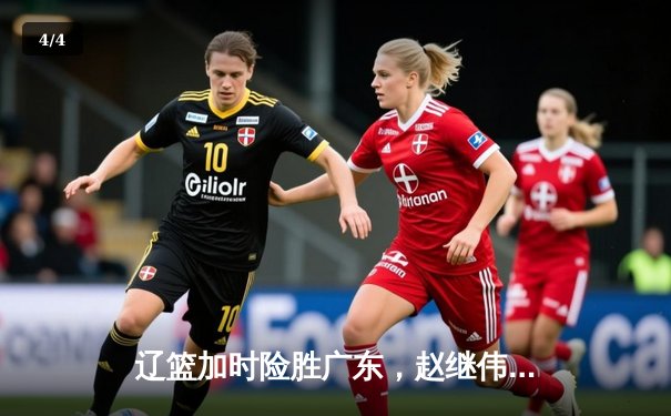 辽篮加时险胜广东，赵继伟35分导演逆转好戏 - 4