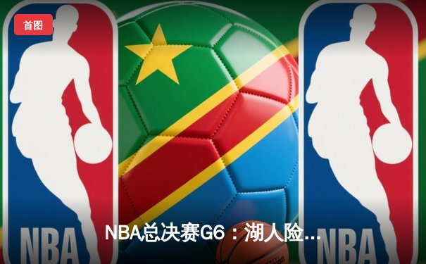 NBA总决赛G6：湖人险胜凯尔特人，詹姆斯三双带队问鼎总冠军