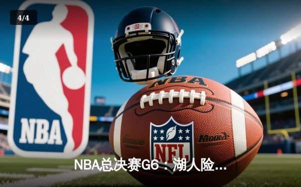 NBA总决赛G6：湖人险胜凯尔特人，詹姆斯三双带队问鼎总冠军 - 4