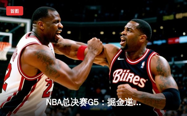 NBA总决赛G5：掘金逆转热火夺冠，约基奇41分三双创历史