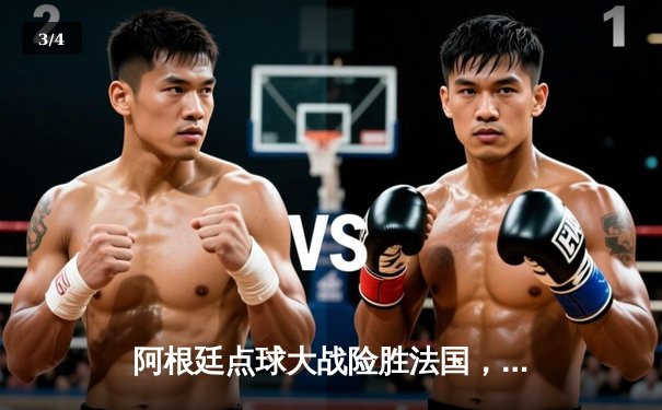 阿根廷点球大战险胜法国，梅西终圆梦加冕世界杯冠军 - 3