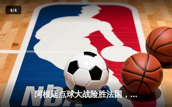 阿根廷点球大战险胜法国，梅西终圆梦加冕世界杯冠军 - 4