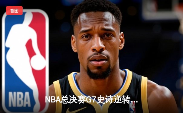 NBA总决赛G7史诗逆转：丹佛掘金加时险胜波士顿凯尔特人，约基奇三双封王