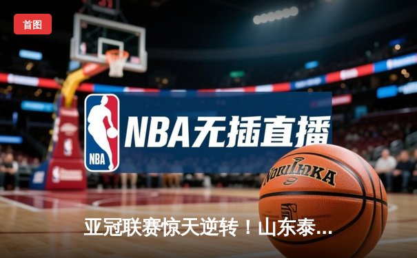 亚冠联赛惊天逆转！山东泰山2-1绝杀横滨水手，克雷桑补时点射定乾坤