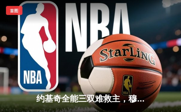 约基奇全能三双难救主，穆雷绝杀失手掘金加时憾负森林狼