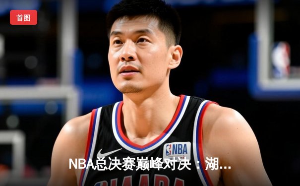 NBA总决赛巅峰对决：湖人险胜凯尔特人，詹姆斯加冕FMVP