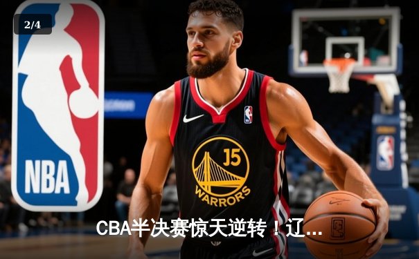 CBA半决赛惊天逆转！辽宁本钢加时险胜广东宏远，赵继伟砍35分创生涯新高 - 2