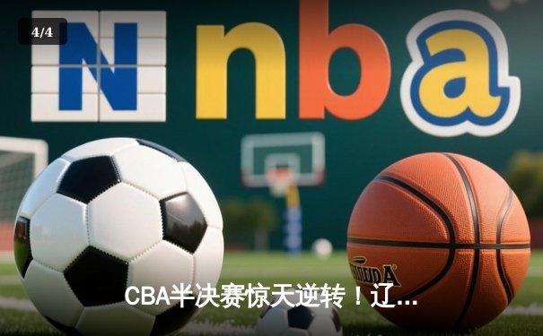 CBA半决赛惊天逆转！辽宁本钢加时险胜广东宏远，赵继伟砍35分创生涯新高 - 4
